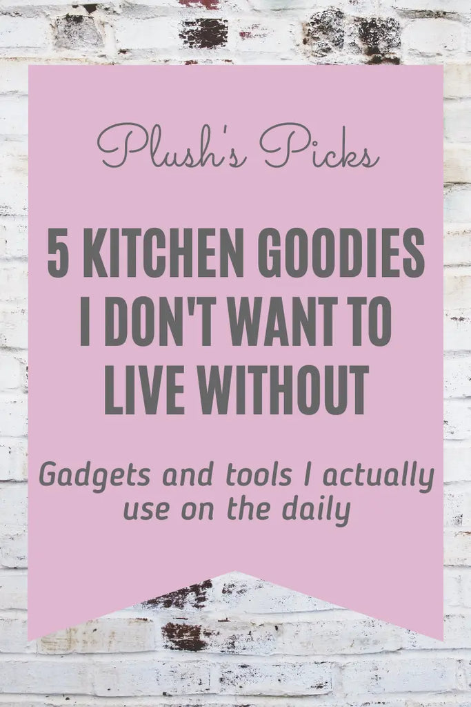 5 Kitchen Goodies I Don't Want to Live Without